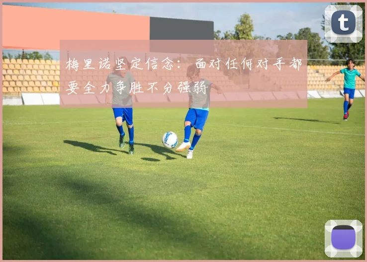 梅里诺坚定信念：面对任何对手都要全力争胜不分强弱