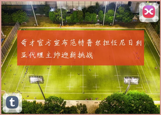 奇才官方宣布范特普尔担任尼日利亚代理主帅迎新挑战