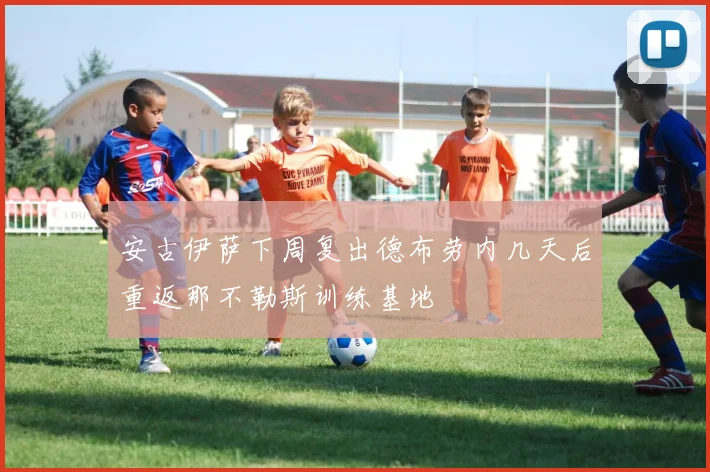 安古伊萨下周复出德布劳内几天后重返那不勒斯训练基地