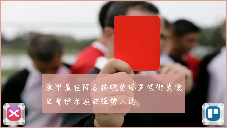 意甲最佳阵容揭晓劳塔罗领衔莫德里奇伊尔迪兹强势入选