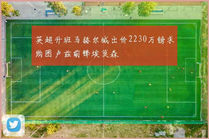 英超升班马赫尔城出价2230万镑求购图卢兹前锋埃莫森