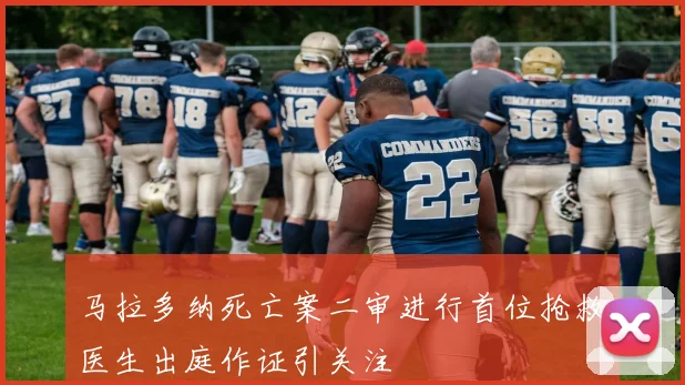 马拉多纳死亡案二审进行首位抢救医生出庭作证引关注