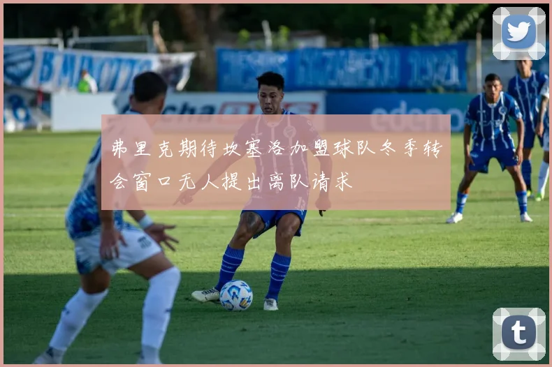 弗里克期待坎塞洛加盟球队冬季转会窗口无人提出离队请求