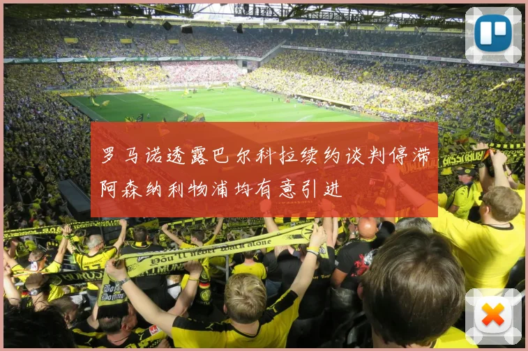 罗马诺透露巴尔科拉续约谈判停滞阿森纳利物浦均有意引进