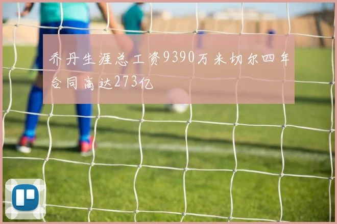 乔丹生涯总工资9390万米切尔四年合同高达273亿