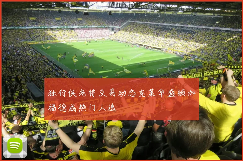 独行侠老将交易动态克莱华盛顿加福德成热门人选