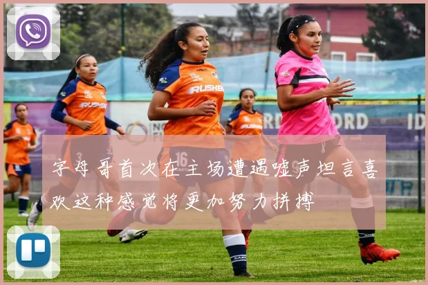 字母哥首次在主场遭遇嘘声坦言喜欢这种感觉将更加努力拼搏