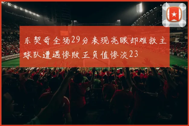 东契奇全场29分表现亮眼却难救主球队遭遇惨败正负值惨淡23